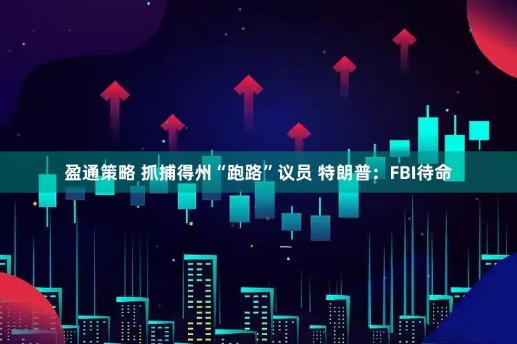 盈通策略 抓捕得州“跑路”议员 特朗普：FBI待命