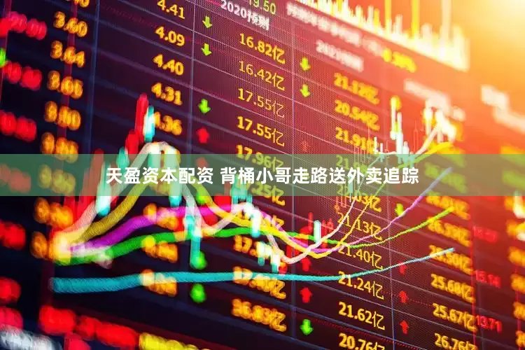 天盈资本配资 背桶小哥走路送外卖追踪