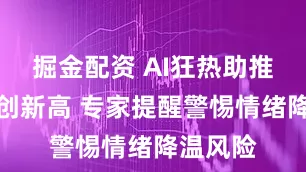 掘金配资 AI狂热助推美股再创新高 专家提醒警惕情绪降温风险