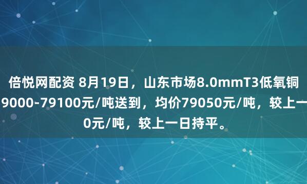 倍悦网配资 8月19日，山东市场8.0mmT3低氧铜杆报价79000-79100元/吨送到，均价79050元/吨，较上一日持平。