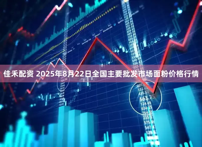 佳禾配资 2025年8月22日全国主要批发市场面粉价格行情