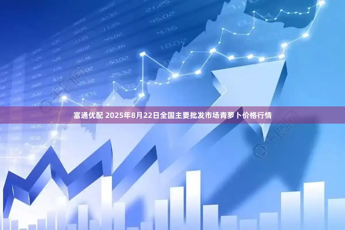 富通优配 2025年8月22日全国主要批发市场青萝卜价格行情