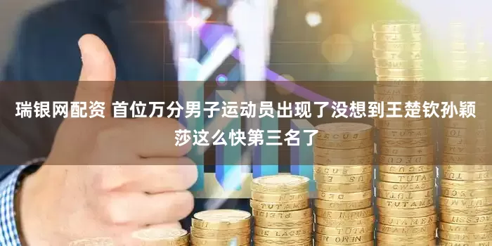 瑞银网配资 首位万分男子运动员出现了没想到王楚钦孙颖莎这么快第三名了