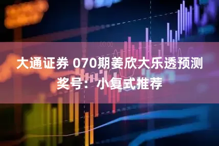 大通证券 070期姜欣大乐透预测奖号：小复式推荐