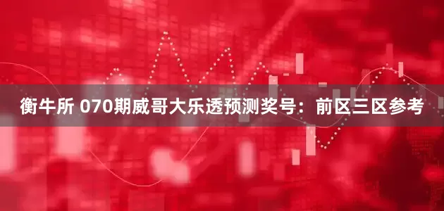 衡牛所 070期威哥大乐透预测奖号：前区三区参考